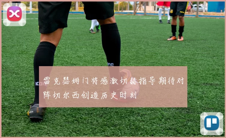 雷克瑟姆门将感激切赫指导期待对阵切尔西创造历史时刻
