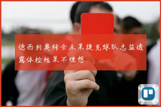 德西利奥转会未果捷克球队总监透露体检结果不理想