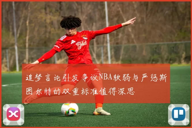 追梦言论引发争议NBA软弱与严惩斯图尔特的双重标准值得深思