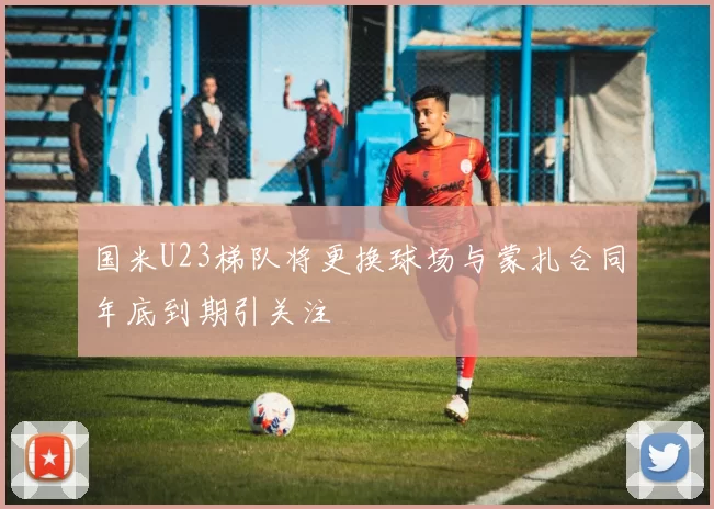 国米U23梯队将更换球场与蒙扎合同年底到期引关注