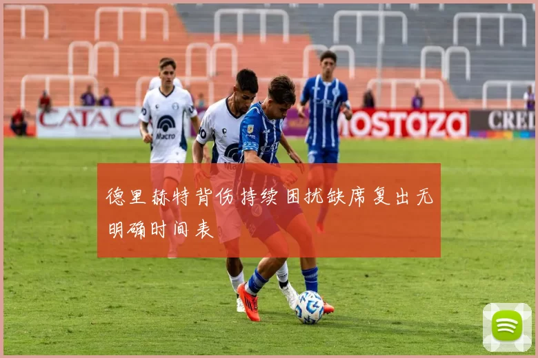 德里赫特背伤持续困扰缺席复出无明确时间表