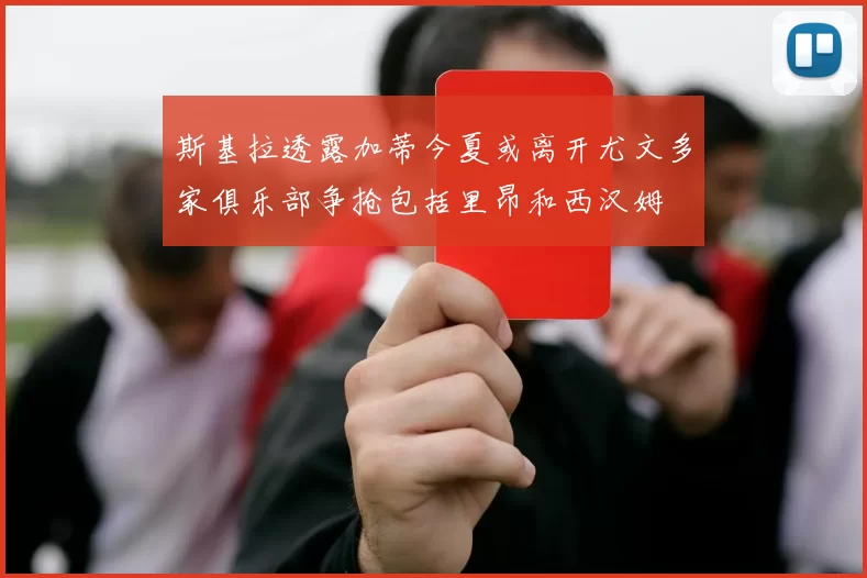 斯基拉透露加蒂今夏或离开尤文多家俱乐部争抢包括里昂和西汉姆
